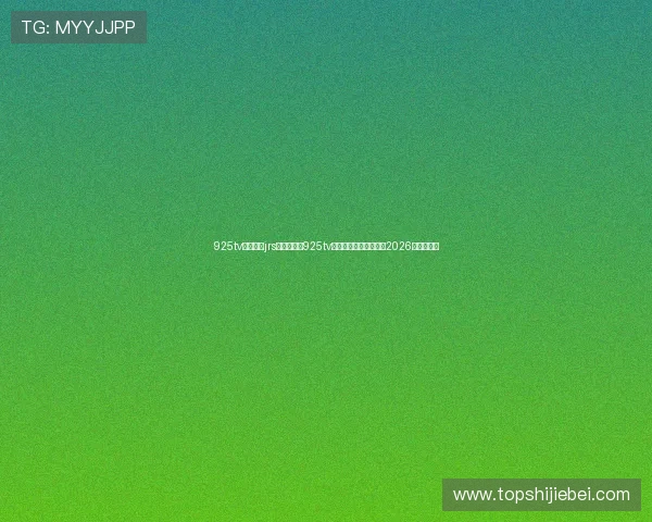 925tv体育直播jrs:如何通过925tv体育直播平台免费观看2026世界杯比赛 925tv体育直播jrs:如何通过925tv体育直播平台免费观看2026世界杯比赛